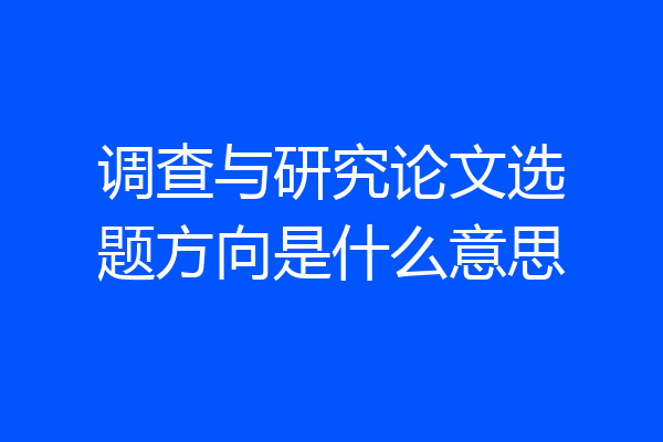 调查与研究论文选题方向是什么意思