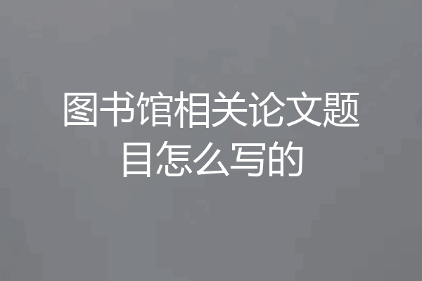 图书馆相关论文题目怎么写的