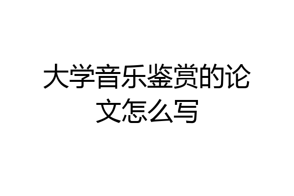 大学音乐鉴赏的论文怎么写