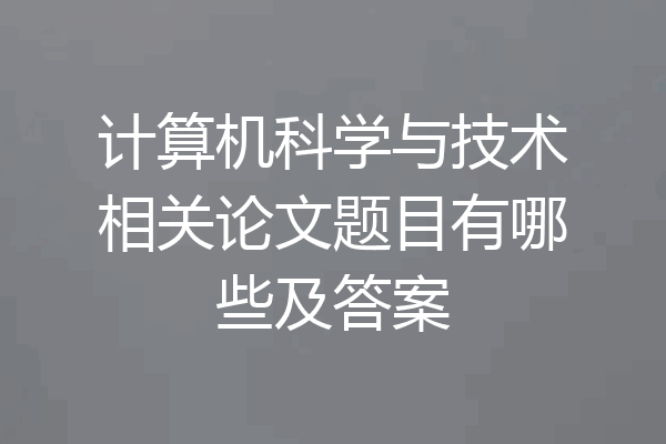 计算机科学与技术相关论文题目有哪些及答案
