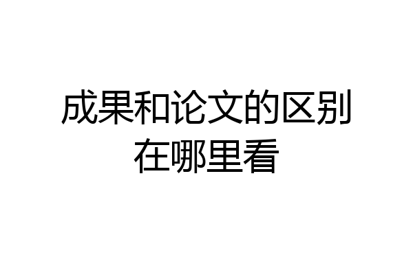成果和论文的区别在哪里看