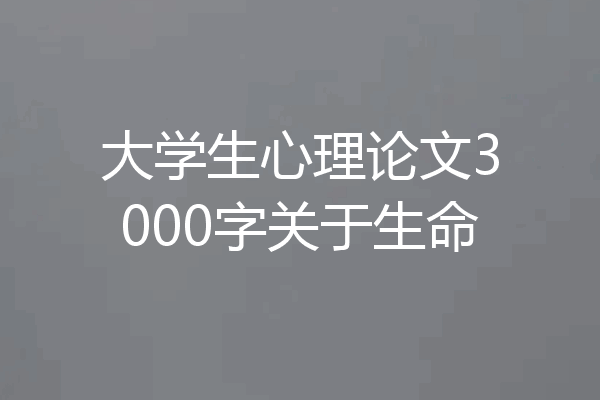 大学生心理论文3000字关于生命