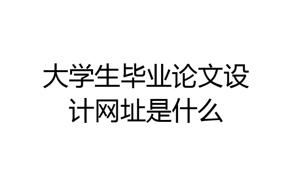 大学生毕业论文设计网址是什么