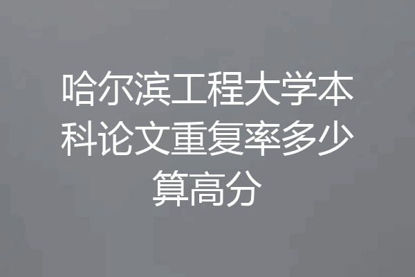 哈尔滨工程大学本科论文重复率多少算高分
