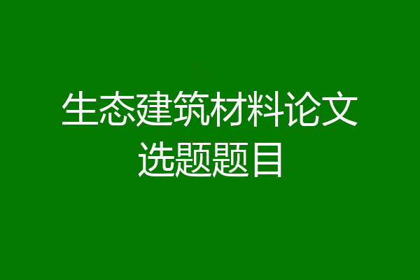 生态建筑材料论文选题题目