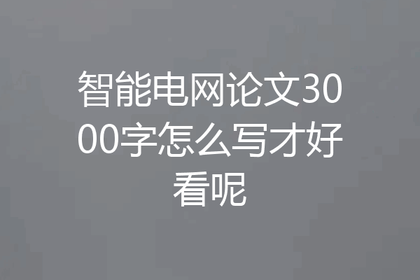 智能电网论文3000字怎么写才好看呢