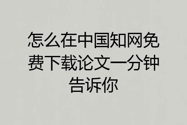 怎么在中国知网免费下载论文一分钟告诉你