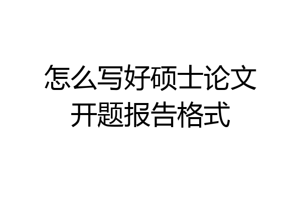 怎么写好硕士论文开题报告格式
