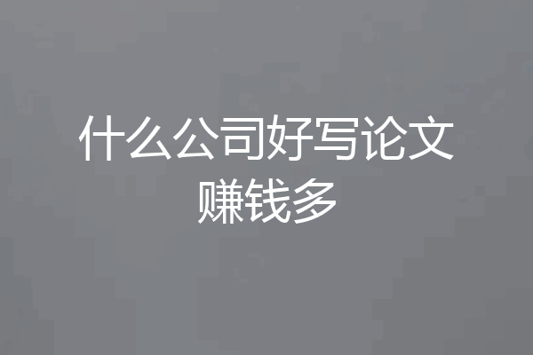什么公司好写论文赚钱多