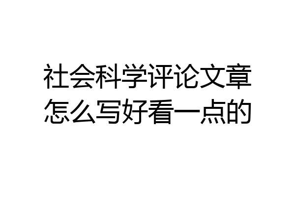 社会科学评论文章怎么写好看一点的
