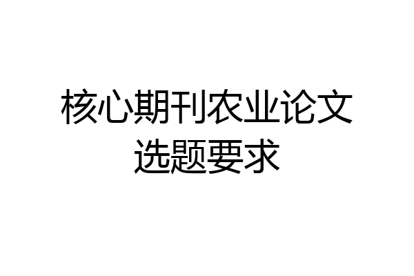 核心期刊农业论文选题要求