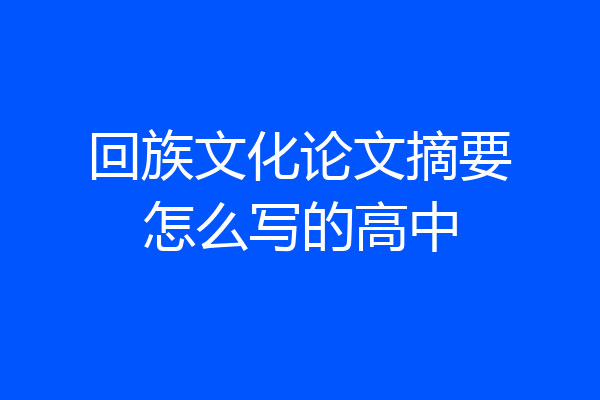 回族文化论文摘要怎么写的高中