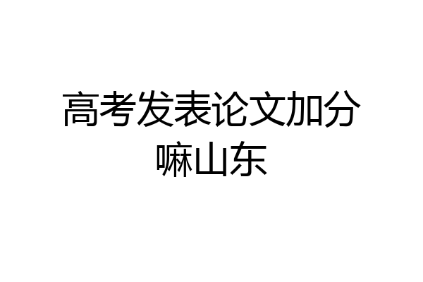 高考发表论文加分嘛山东