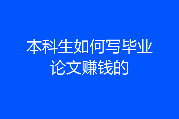 本科生如何写毕业论文赚钱的