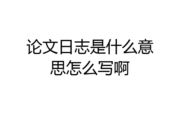 论文日志是什么意思怎么写啊