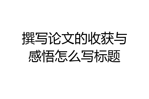 撰写论文的收获与感悟怎么写标题