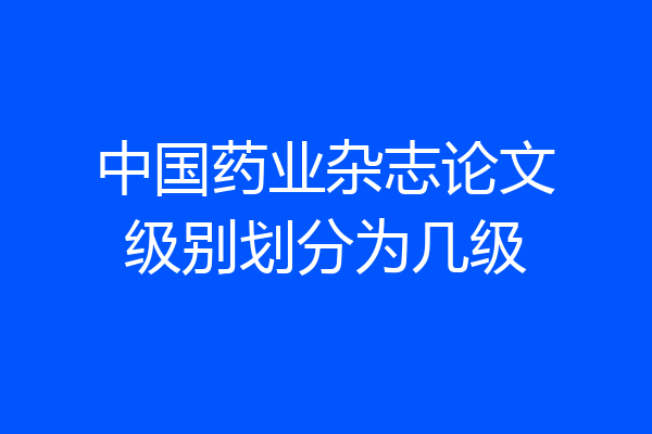 中国药业杂志论文级别划分为几级