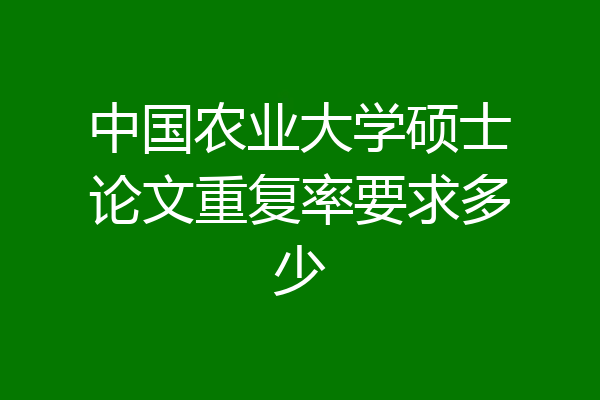 中国农业大学硕士论文重复率要求多少