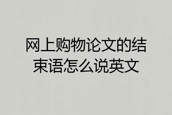 网上购物论文的结束语怎么说英文