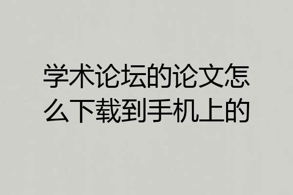 学术论坛的论文怎么下载到手机上的