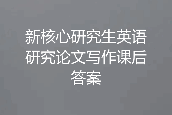 新核心研究生英语研究论文写作课后答案