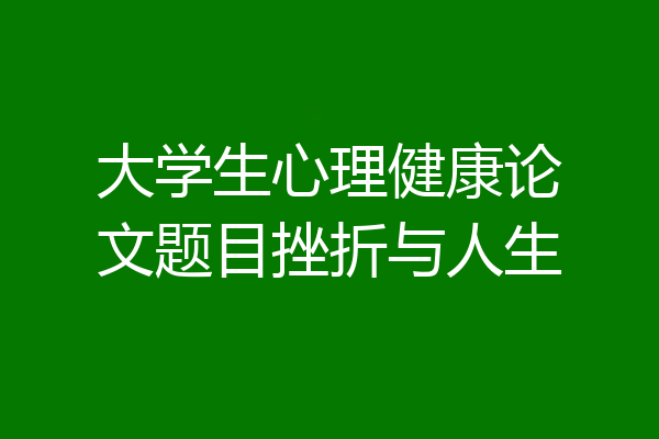 大学生心理健康论文题目挫折与人生