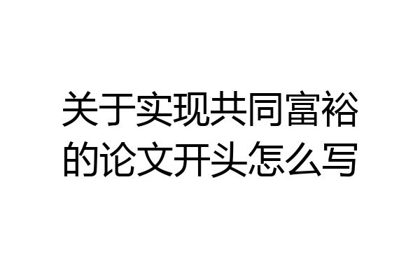 关于实现共同富裕的论文开头怎么写