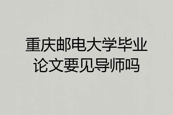 重庆邮电大学毕业论文要见导师吗