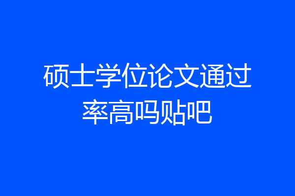 硕士学位论文通过率高吗贴吧