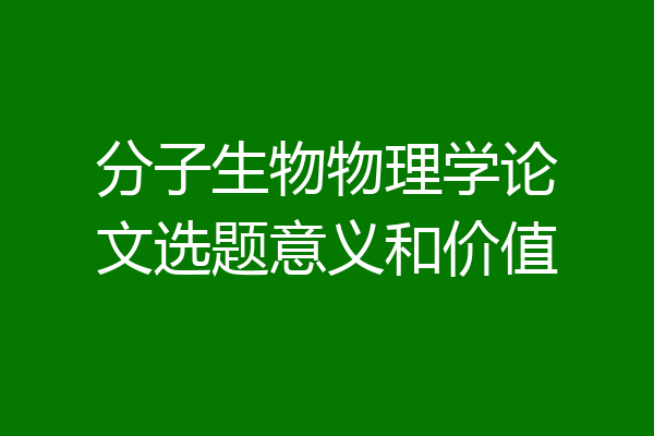 分子生物物理学论文选题意义和价值