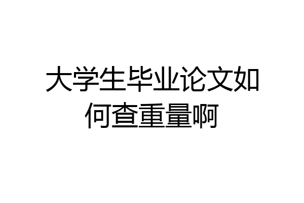 大学生毕业论文如何查重量啊
