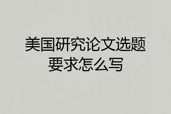 美国研究论文选题要求怎么写