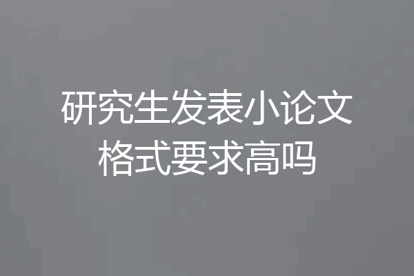 研究生发表小论文格式要求高吗