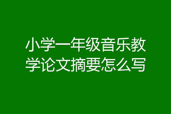 小学一年级音乐教学论文摘要怎么写