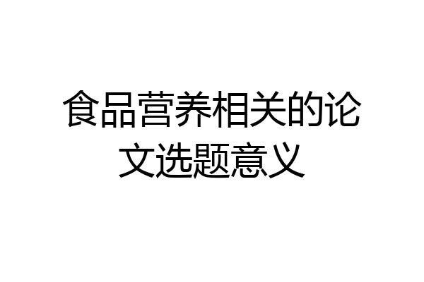 食品营养相关的论文选题意义