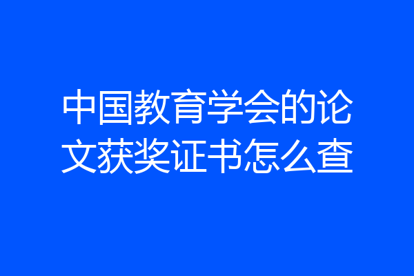 中国教育学会的论文获奖证书怎么查