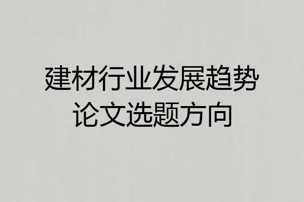 建材行业发展趋势论文选题方向