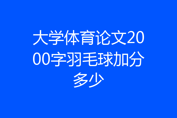 大学体育论文2000字羽毛球加分多少