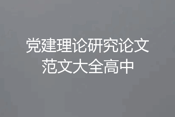 党建理论研究论文范文大全高中