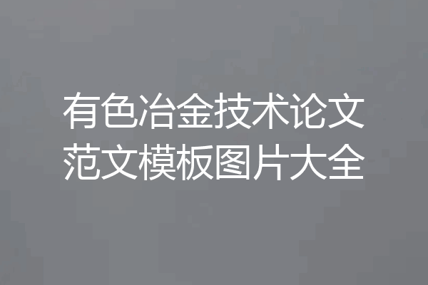 有色冶金技术论文范文模板图片大全