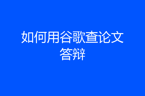 如何用谷歌查论文答辩