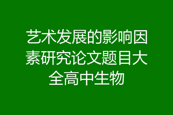 艺术发展的影响因素研究论文题目大全高中生物