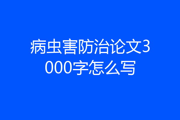 病虫害防治论文3000字怎么写