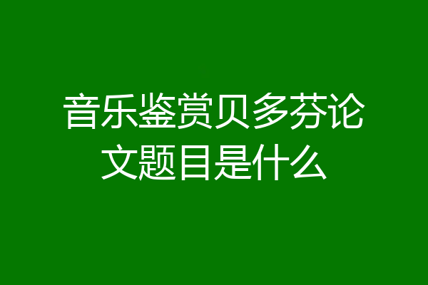 音乐鉴赏贝多芬论文题目是什么