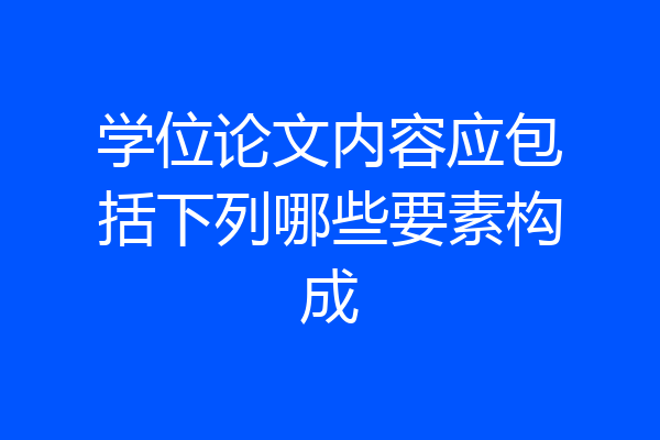 学位论文内容应包括下列哪些要素构成