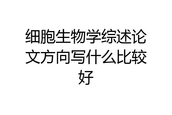 细胞生物学综述论文方向写什么比较好