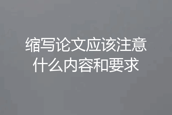 缩写论文应该注意什么内容和要求