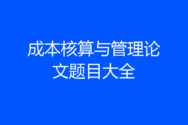 成本核算与管理论文题目大全