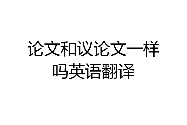 论文和议论文一样吗英语翻译