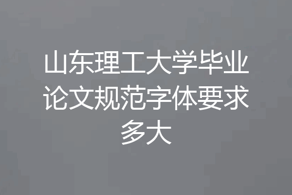 山东理工大学毕业论文规范字体要求多大